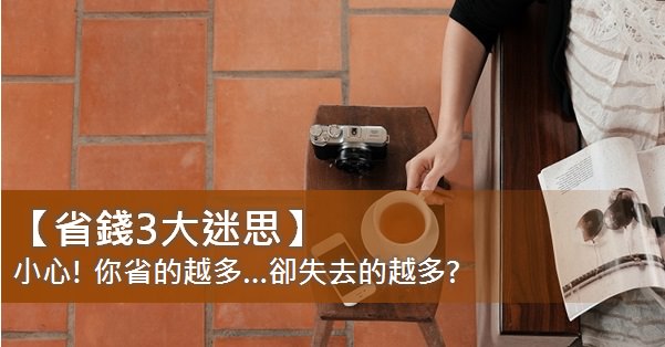 【省錢3大迷思】小心! 你省的越多…卻失去的越多?