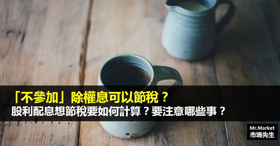 「不參加」除權息可以節稅？股利配息想合法節稅應該如何計算？要注意哪些事？