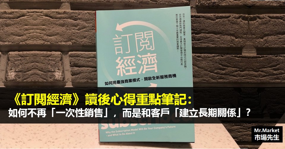 《訂閱經濟》讀書筆記: 如何不再一次性銷售，而是和客戶建立長期關係？