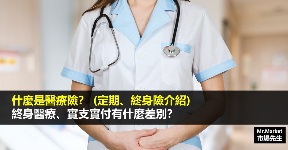 醫療險該選定期還是終身？該選終身還是實支實付？