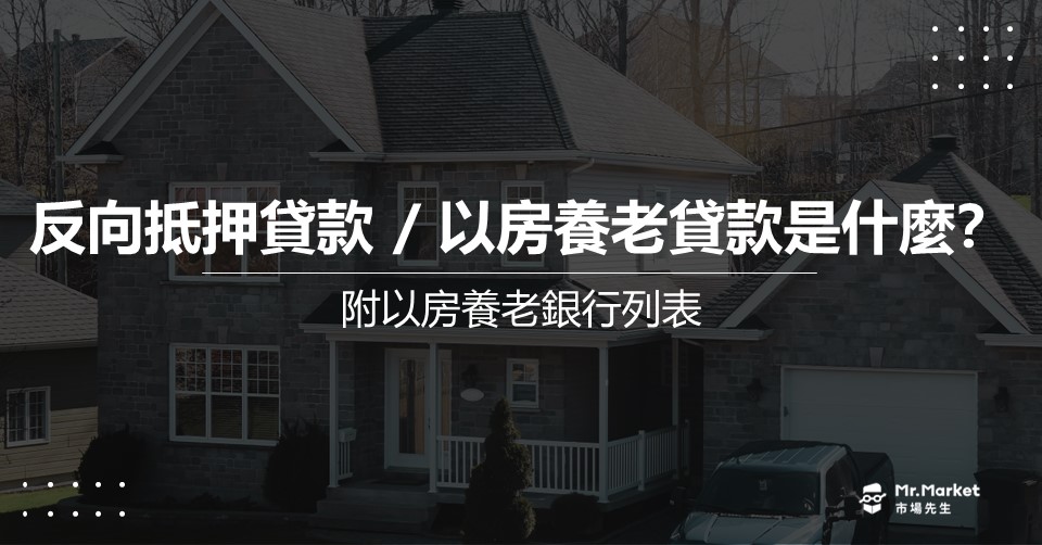 反向抵押貸款 / 以房養老貸款是什麼？(附2025年以房養老銀行列表)