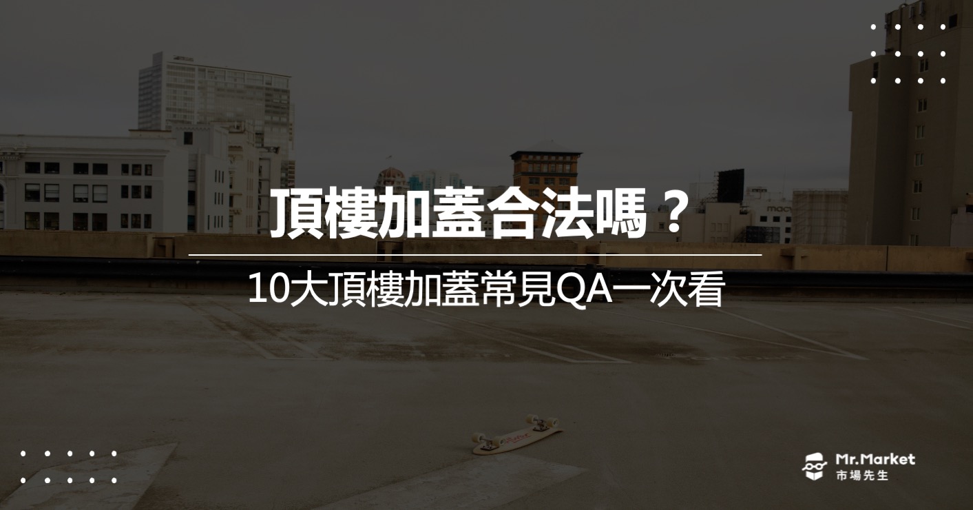 頂樓加蓋合法嗎？頂加房子能買嗎？10大頂加常見QA一次看